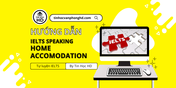 IELTS Speaking Part 1: Hướng dẫn trả lời cho chủ đề Home/Accomodation cực hay với từ vựng band cao giúp bạn đạt 8.0 Speaking